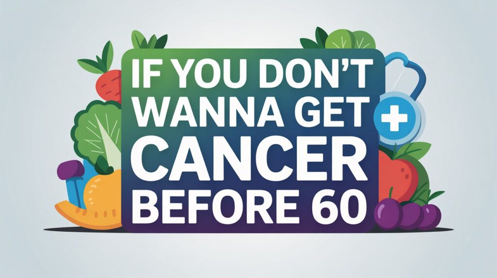 If you don't wanna get cancer before 60